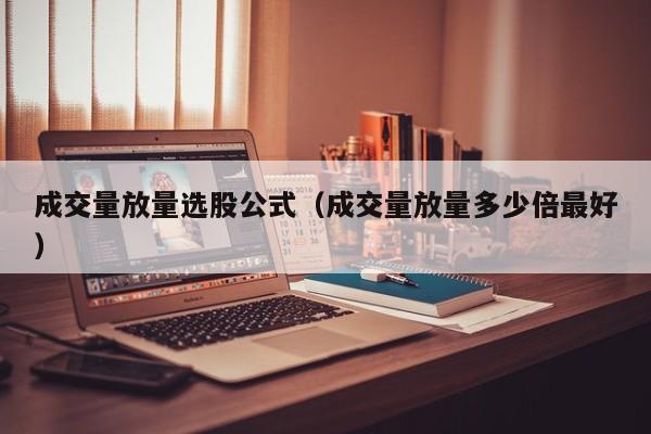 成交量放量选股公式（成交量放量多少倍最好）