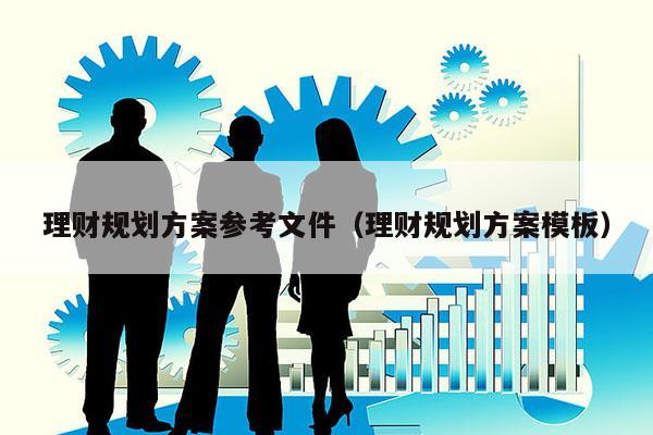 理财规划方案参考文件（理财规划方案模板）