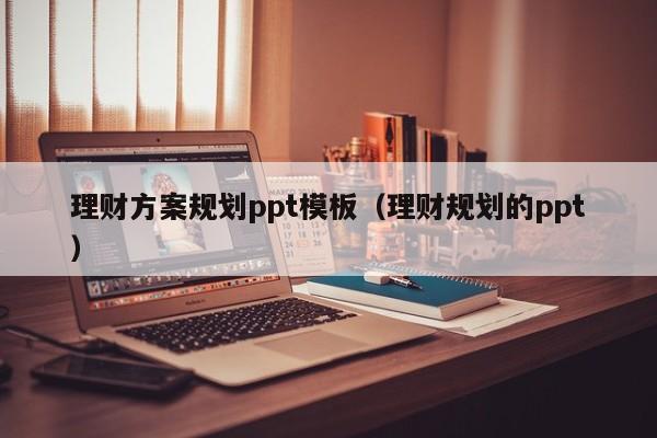 理财方案规划ppt模板（理财规划的ppt）