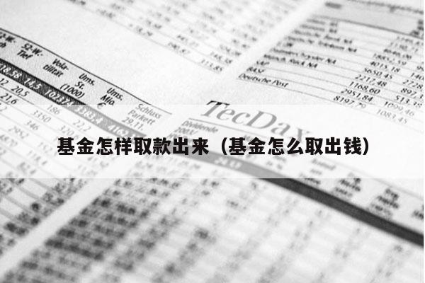 基金怎样取款出来（基金怎么取出钱）