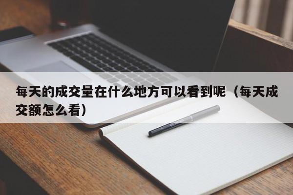 每天的成交量在什么地方可以看到呢（每天成交额怎么看）