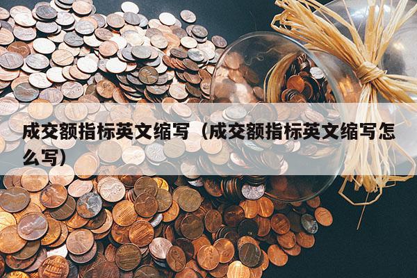 成交额指标英文缩写（成交额指标英文缩写怎么写）