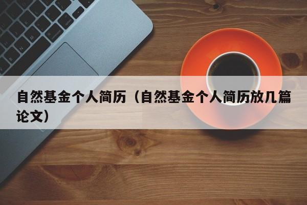 自然基金个人简历（自然基金个人简历放几篇论文）