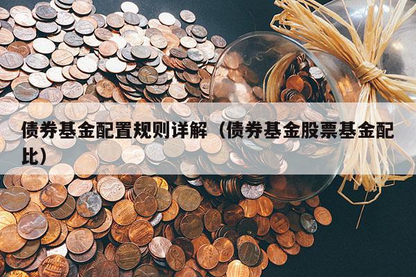 债券基金配置规则详解（债券基金股票基金配比）