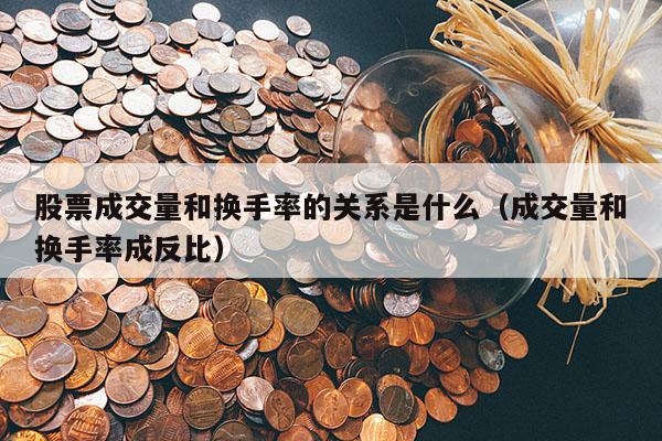 股票成交量和换手率的关系是什么（成交量和换手率成反比）