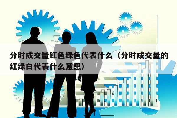 分时成交量红色绿色代表什么（分时成交量的红绿白代表什么意思）
