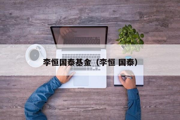 李恒国泰基金（李恒 国泰）
