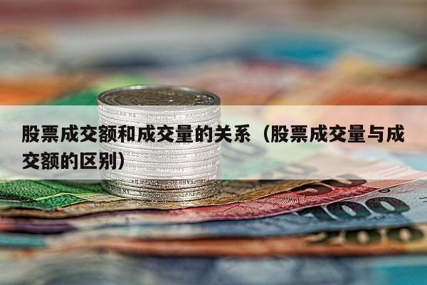 股票成交额和成交量的关系（股票成交量与成交额的区别）