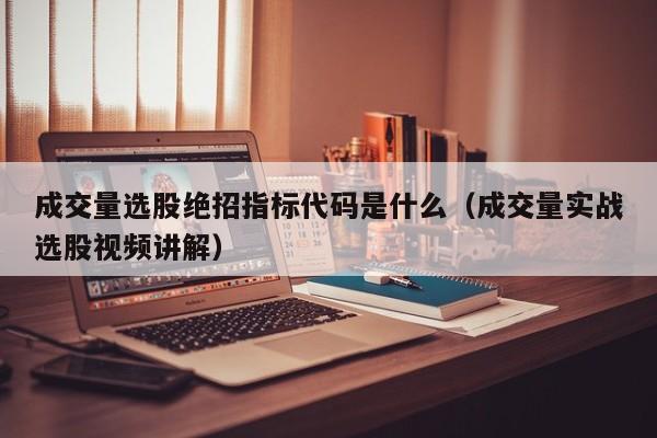 成交量选股绝招指标代码是什么（成交量实战选股视频讲解）