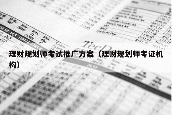 理财规划师考试推广方案（理财规划师考证机构）