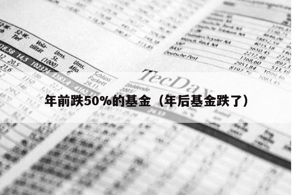 年前跌50%的基金（年后基金跌了）