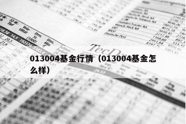 013004基金行情（013004基金怎么样）