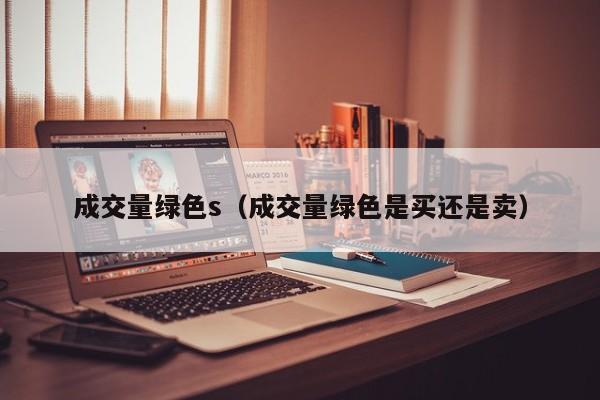 成交量绿色s（成交量绿色是买还是卖）