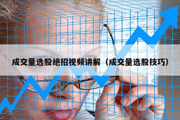 成交量选股绝招视频讲解（成交量选股技巧）