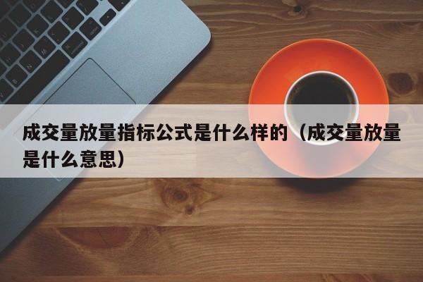 成交量放量指标公式是什么样的（成交量放量是什么意思）