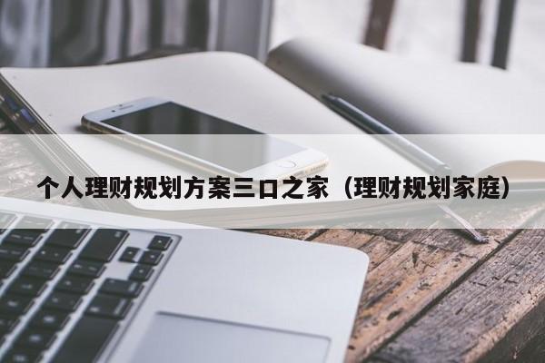 个人理财规划方案三口之家（理财规划家庭）