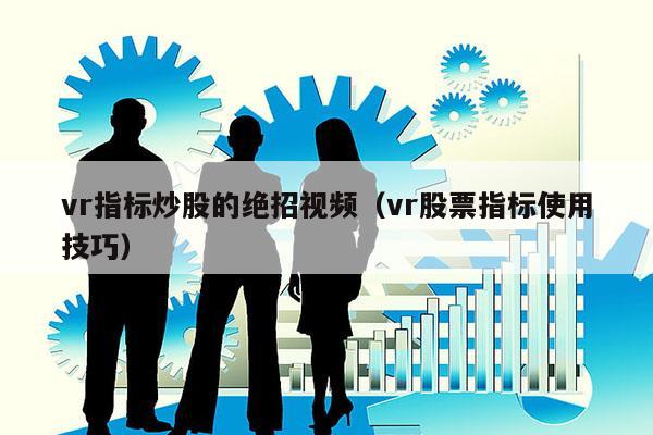 vr指标炒股的绝招视频（vr股票指标使用技巧）