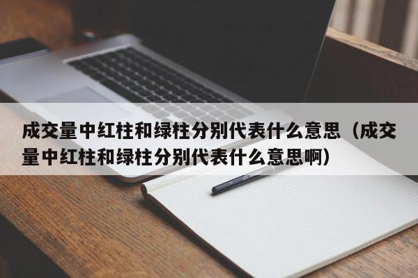 成交量中红柱和绿柱分别代表什么意思（成交量中红柱和绿柱分别代表什么意思啊）