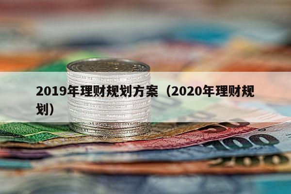 2019年理财规划方案（2020年理财规划）