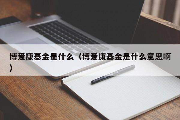 博爱康基金是什么（博爱康基金是什么意思啊）