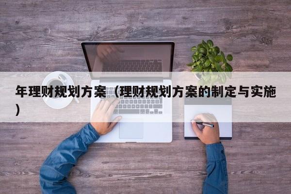 年理财规划方案（理财规划方案的制定与实施）