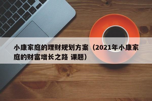 小康家庭的理财规划方案（2021年小康家庭的财富增长之路 课题）