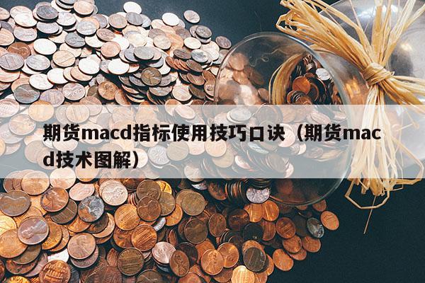 期货macd指标使用技巧口诀（期货macd技术图解）