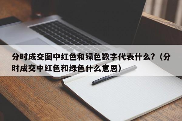 分时成交图中红色和绿色数字代表什么?（分时成交中红色和绿色什么意思）