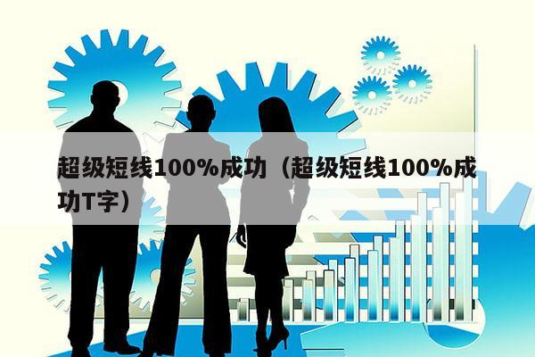 超级短线100%成功（超级短线100%成功T字）