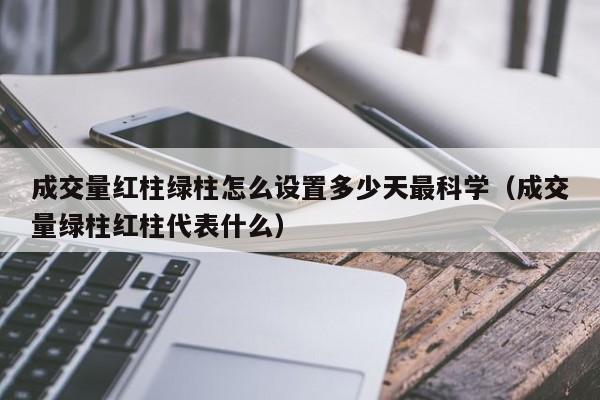 成交量红柱绿柱怎么设置多少天最科学（成交量绿柱红柱代表什么）