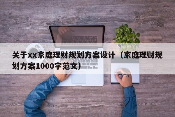 关于xx家庭理财规划方案设计（家庭理财规划方案1000字范文）