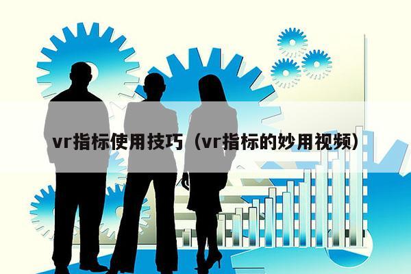 vr指标使用技巧（vr指标的妙用视频）