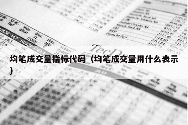 均笔成交量指标代码（均笔成交量用什么表示）