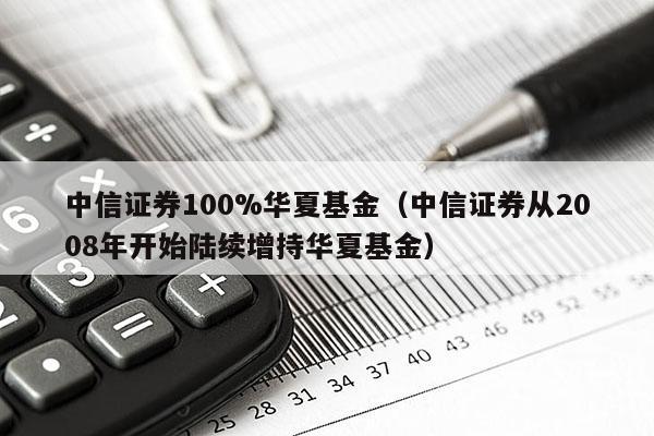 中信证券100%华夏基金（中信证券从2008年开始陆续增持华夏基金）