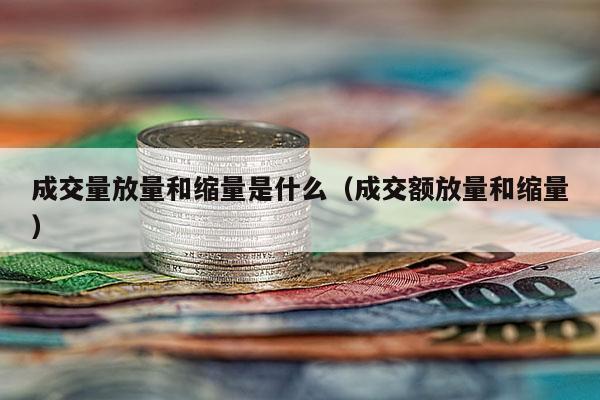 成交量放量和缩量是什么（成交额放量和缩量）