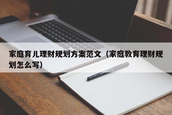 家庭育儿理财规划方案范文（家庭教育理财规划怎么写）