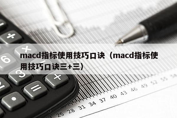 macd指标使用技巧口诀（macd指标使用技巧口诀三+三）