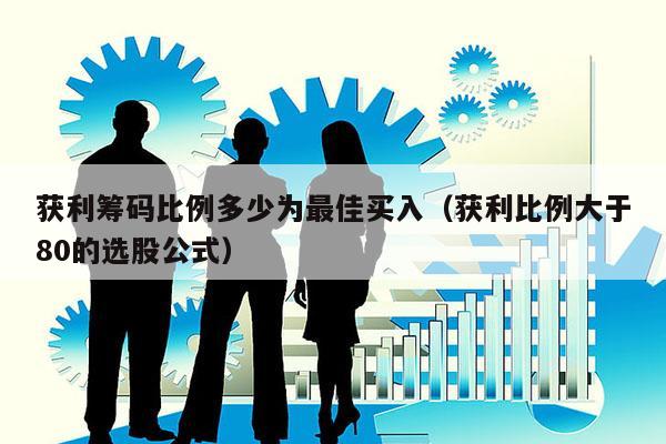 获利筹码比例多少为最佳买入（获利比例大于80的选股公式）