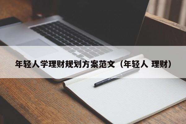 年轻人学理财规划方案范文（年轻人 理财）