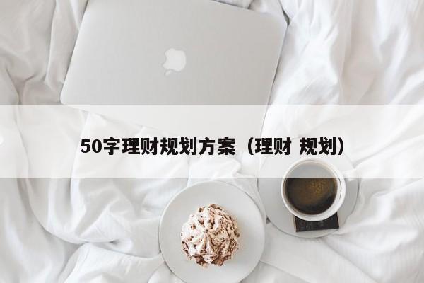 50字理财规划方案（理财 规划）