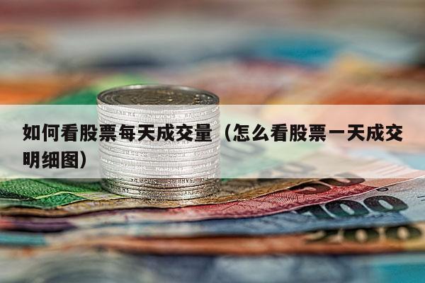 如何看股票每天成交量（怎么看股票一天成交明细图）