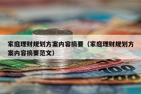 家庭理财规划方案内容摘要（家庭理财规划方案内容摘要范文）
