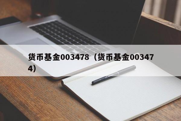 货币基金003478（货币基金003474）