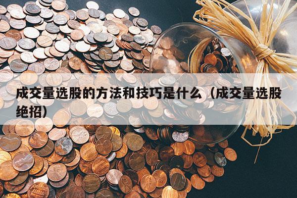 成交量选股的方法和技巧是什么（成交量选股绝招）