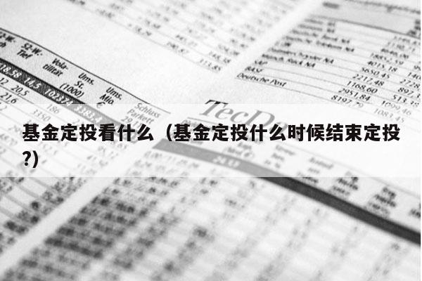 基金定投看什么（基金定投什么时候结束定投?）