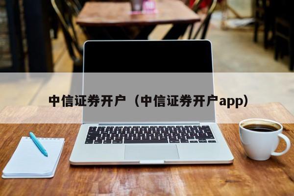 中信证券开户（中信证券开户app）