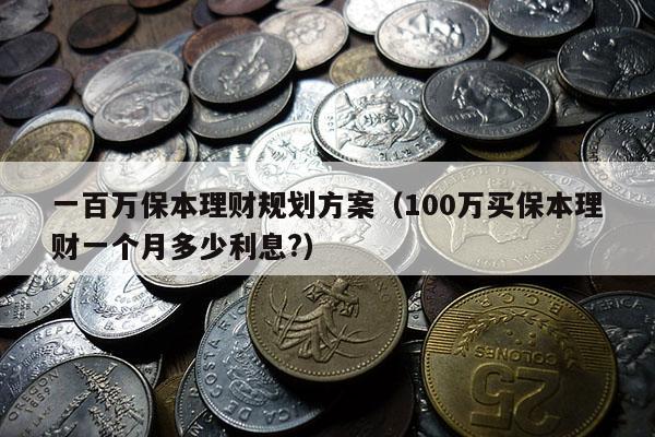 一百万保本理财规划方案（100万买保本理财一个月多少利息?）