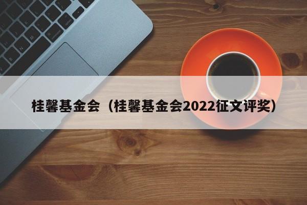 桂馨基金会（桂馨基金会2022征文评奖）