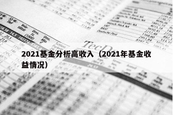 2021基金分析高收入（2021年基金收益情况）