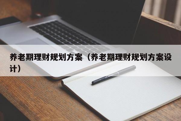 养老期理财规划方案（养老期理财规划方案设计）